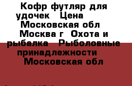 Кофр футляр для удочек › Цена ­ 650 - Московская обл., Москва г. Охота и рыбалка » Рыболовные принадлежности   . Московская обл.